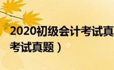 2020初级会计考试真题试卷（2020初级会计考试真题）