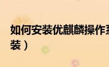 如何安装优麒麟操作系统（优麒麟系统u盘安装）