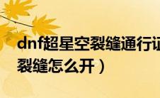 dnf超星空裂缝通行证获得途径（dnf超星空裂缝怎么开）