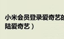 小米会员登录爱奇艺的方法（小米会员怎么登陆爱奇艺）