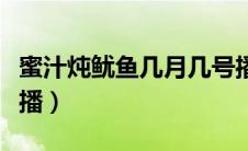 蜜汁炖鱿鱼几月几号播（蜜汁炖鱿鱼什么时候播）