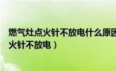 燃气灶点火针不放电什么原因更换打火针多少钱（燃气灶点火针不放电）