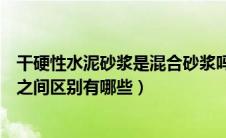 干硬性水泥砂浆是混合砂浆吗（干硬性水泥砂浆和水泥砂浆之间区别有哪些）