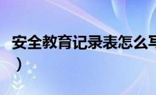 安全教育记录表怎么写内容（安全教育记录表）