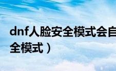 dnf人脸安全模式会自动解除吗（DNF人脸安全模式）