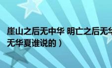 崖山之后无中华 明亡之后无华夏（崖山之后无中国明朝之后无华夏谁说的）