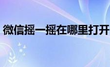 微信摇一摇在哪里打开（微信摇一摇在哪里）