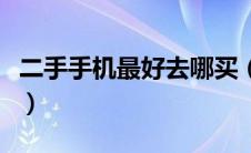 二手手机最好去哪买（二手手机哪里买最靠谱）