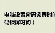 电脑设置密码锁屏时间怎么设置（电脑设置密码锁屏时间）