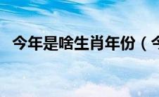 今年是啥生肖年份（今年是生肖是什么年）