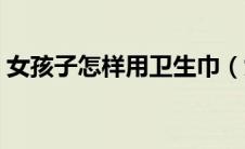 女孩子怎样用卫生巾（女孩用卫生巾的过程）
