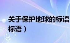 关于保护地球的标语10条（关于保护地球的标语）