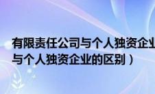 有限责任公司与个人独资企业的区别和联系（有限责任公司与个人独资企业的区别）