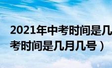 2021年中考时间是几月几号武汉（2021年中考时间是几月几号）