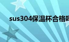 sus304保温杯合格吗（sus304保温杯）