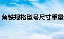 角铁规格型号尺寸重量大全（角铁规格型号）
