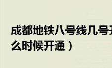 成都地铁八号线几号开通（成都地铁8号线什么时候开通）