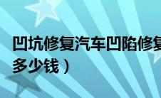 凹坑修复汽车凹陷修复多少钱（汽车凹陷修复多少钱）