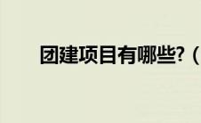 团建项目有哪些?（团建项目有哪些）