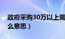 政府采购30万以上需要招标（分散采购是什么意思）