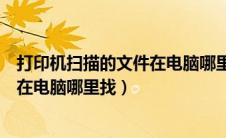 打印机扫描的文件在电脑哪里找win10（打印机扫描的文件在电脑哪里找）