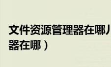 文件资源管理器在哪儿（电脑的文件资源管理器在哪）