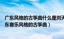 广东风格的古筝曲什么是刘天一的作品（刘天一的代表作广东音乐风格的古筝曲）