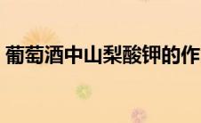 葡萄酒中山梨酸钾的作用（山梨酸钾的作用）