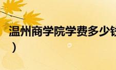 温州商学院学费多少钱（温州商学院学费多少）