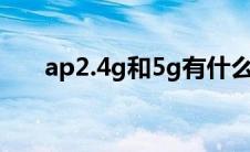 ap2.4g和5g有什么用（5g有什么用）