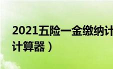 2021五险一金缴纳计算器（新五险一金缴纳计算器）