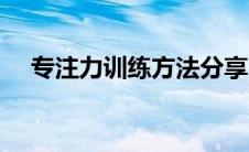 专注力训练方法分享（专注力训练方法）