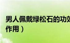 男人佩戴绿松石的功效与作用（松石的功效与作用）