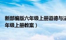 新部编版六年级上册道德与法治教案（部编版道德与法治六年级上册教案）