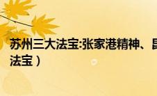 苏州三大法宝:张家港精神、昆山之路、园区经验（苏州三大法宝）