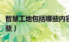 智慧工地包括哪些内容一建（智慧工地包括哪些）