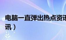 电脑一直弹出热点资讯（电脑开机弹出热点资讯）