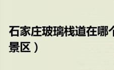 石家庄玻璃栈道在哪个景区（玻璃栈道在哪个景区）