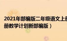 2021年部编版二年级语文上册教学计划（小学二年级语文上册教学计划新部编版）