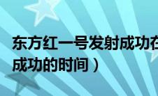 东方红一号发射成功在哪年（东方红一号发射成功的时间）