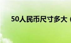 50人民币尺寸多大（50元人民币尺寸）