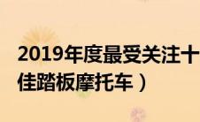2019年度最受关注十大踏板车（2019十大最佳踏板摩托车）