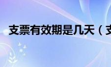 支票有效期是几天（支票的有效期为几天）