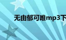 无由郁可唯mp3下载（无由郁可唯）