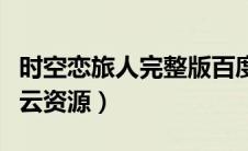 时空恋旅人完整版百度网盘（时空恋旅人百度云资源）