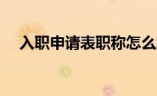 入职申请表职称怎么填写（入职申请表）