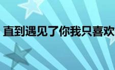 直到遇见了你我只喜欢你简谱（喜欢你简谱）