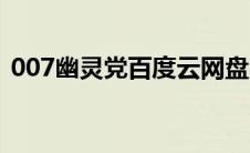 007幽灵党百度云网盘（007幽灵党百度云）