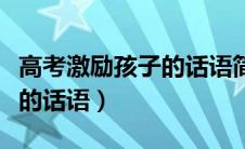 高考激励孩子的话语简短精辟（高考激励孩子的话语）