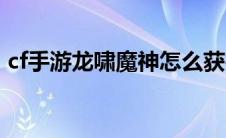 cf手游龙啸魔神怎么获得（cf手游龙啸魔神）